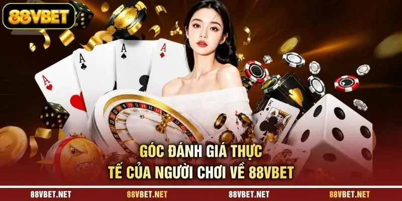 Góc đánh giá thực tế của người chơi về 88VBET Góc đánh giá thực tế của người chơi về 88VBET